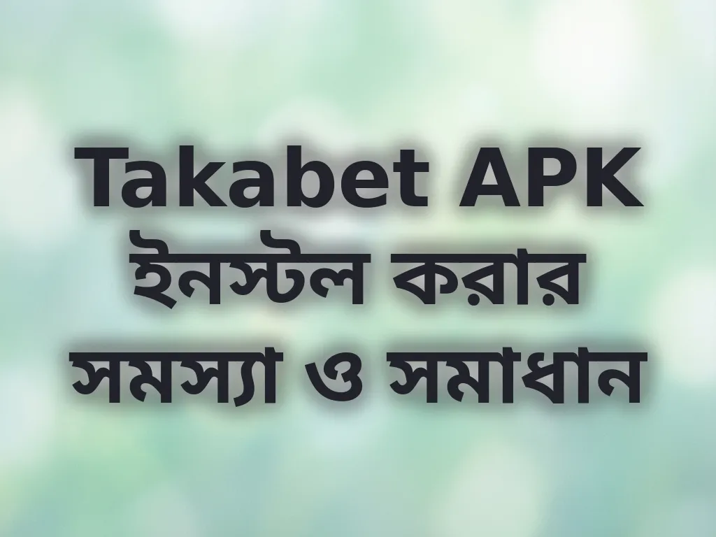 Takabet APK ইনস্টল করার সমস্যা ও সমাধান