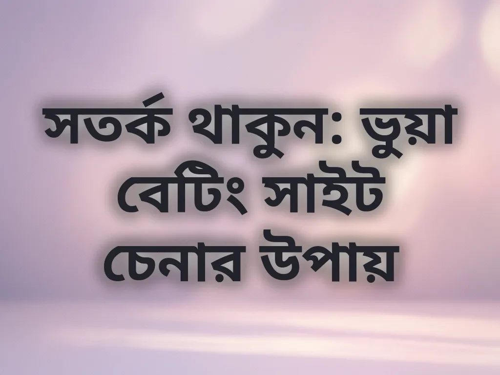 সতর্ক থাকুন: ভুয়া বেটিং সাইট চেনার উপায়