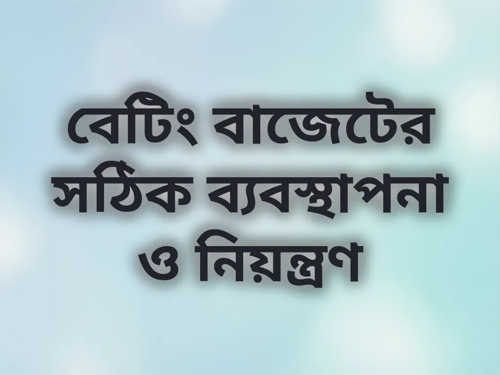 বেটিং বাজেটের সঠিক ব্যবস্থাপনা ও নিয়ন্ত্রণ